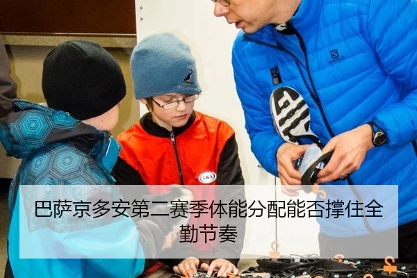 巴萨京多安第二赛季体能分配能否撑住全勤节奏